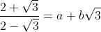 \frac{2+\sqrt{3}}{2-\sqrt{3}}=a+b\sqrt{3}